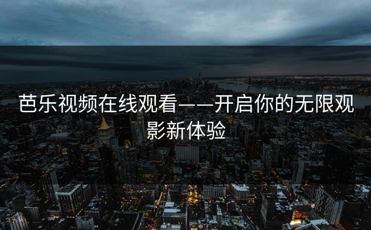 芭乐视频在线观看——开启你的无限观影新体验