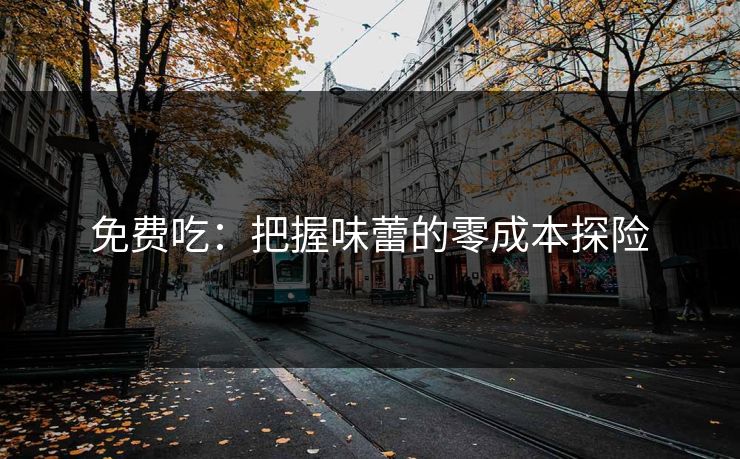 免费吃：把握味蕾的零成本探险
