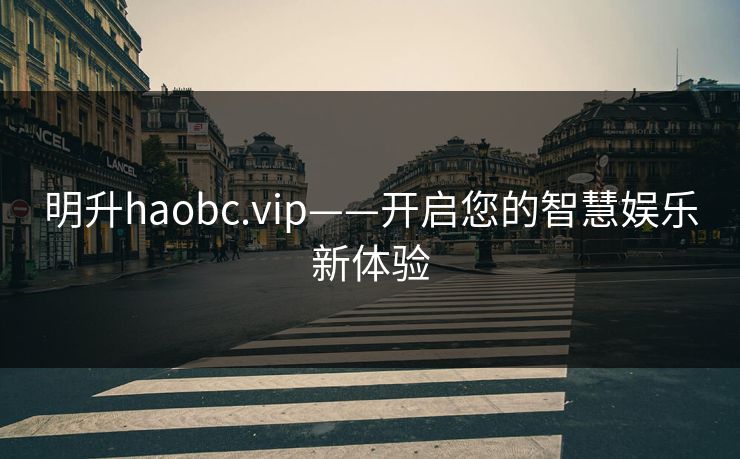 明升haobc.vip——开启您的智慧娱乐新体验