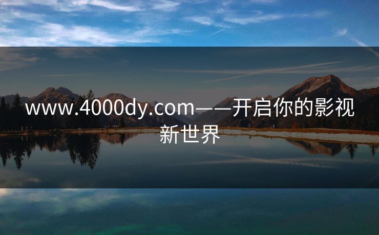 www.4000dy.com——开启你的影视新世界