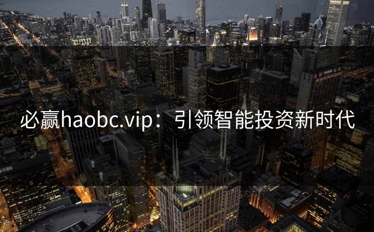 必赢haobc.vip:引领智能投资新时代 必赢haobc.vip:引领智能投资新时代