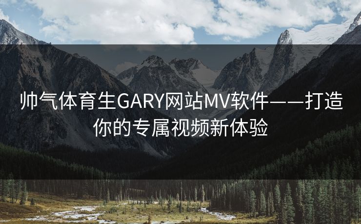 帅气体育生GARY网站MV软件——打造你的专属视频新体验