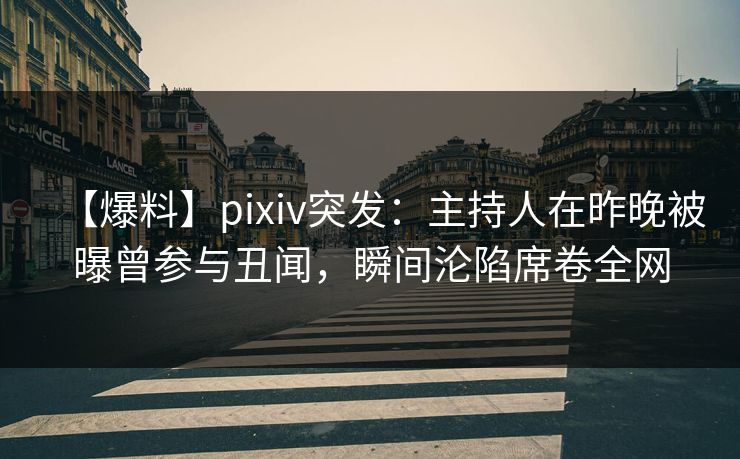 【爆料】pixiv突发:主持人在昨晚被曝曾参与丑闻,瞬间沦陷席卷全网 【爆料】pixiv突发:主持人在昨晚被曝曾参与丑闻,瞬间沦陷席卷全网