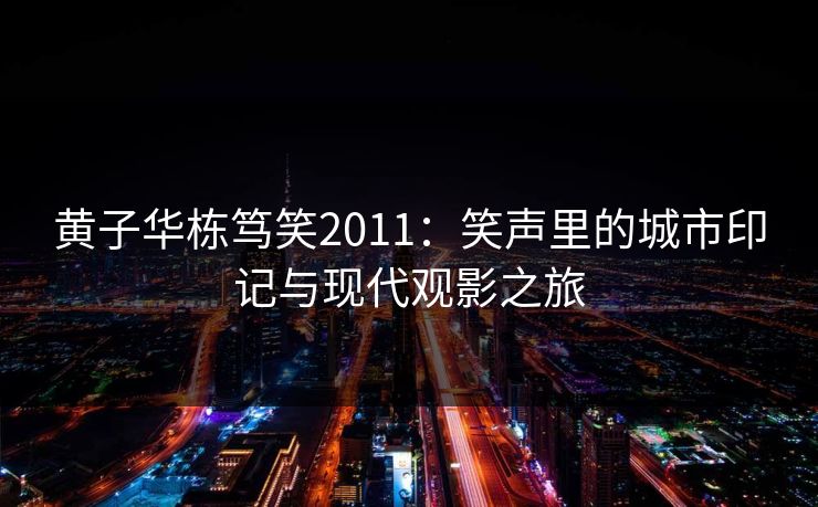 黄子华栋笃笑2011:笑声里的城市印记与现代观影之旅