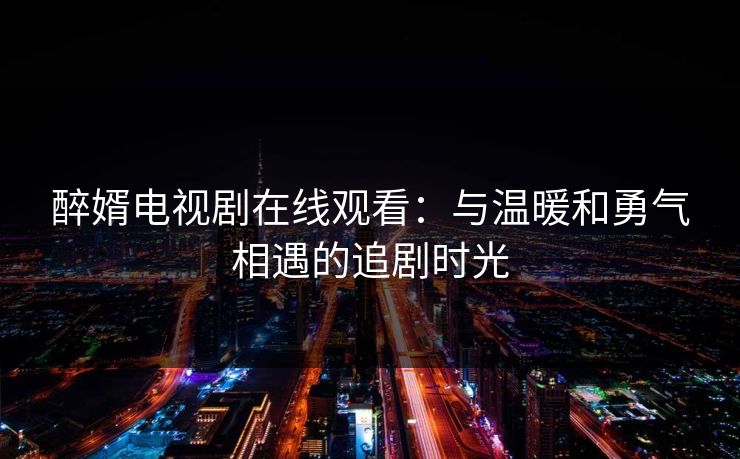 醉婿电视剧在线观看:与温暖和勇气相遇的追剧时光
