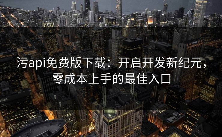污api免费版下载:开启开发新纪元,零成本上手的最佳入口