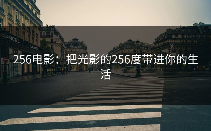 256电影：把光影的256度带进你的生活