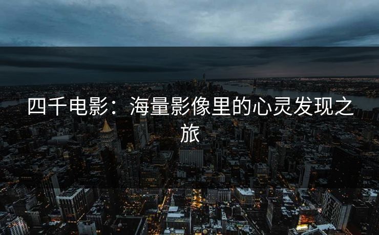 四千电影:海量影像里的心灵发现之旅 四千电影:海量影像里的心灵发现之旅