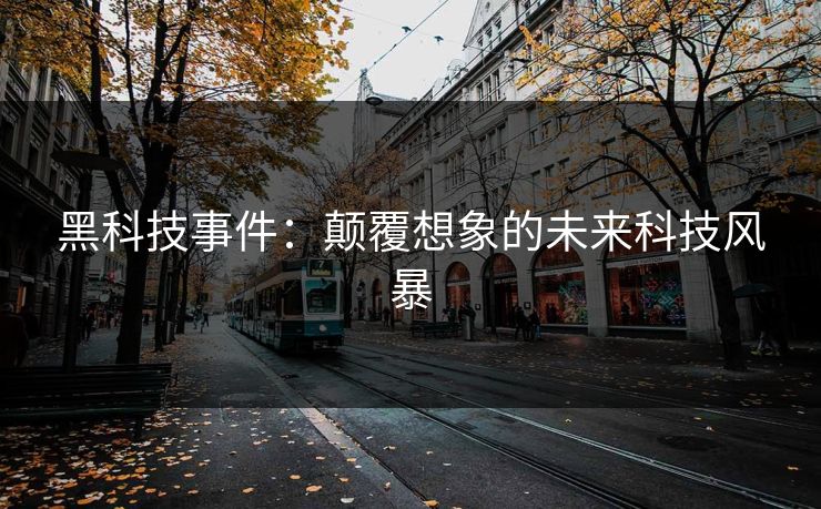 黑科技事件：颠覆想象的未来科技风暴