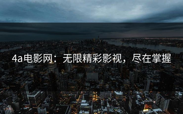 4a电影网：无限精彩影视，尽在掌握