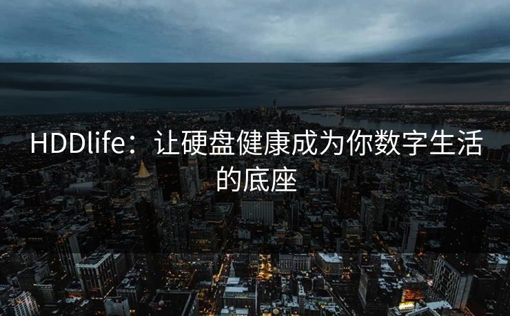 HDDlife：让硬盘健康成为你数字生活的底座