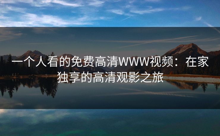 一个人看的免费高清WWW视频：在家独享的高清观影之旅