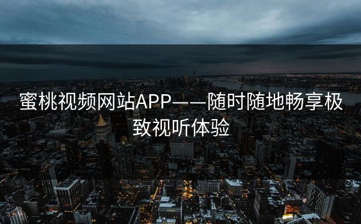 蜜桃视频网站APP——随时随地畅享极致视听体验