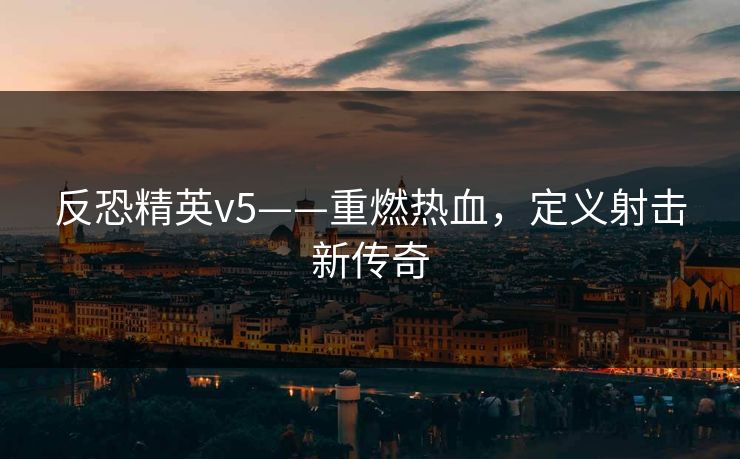 反恐精英v5——重燃热血，定义射击新传奇