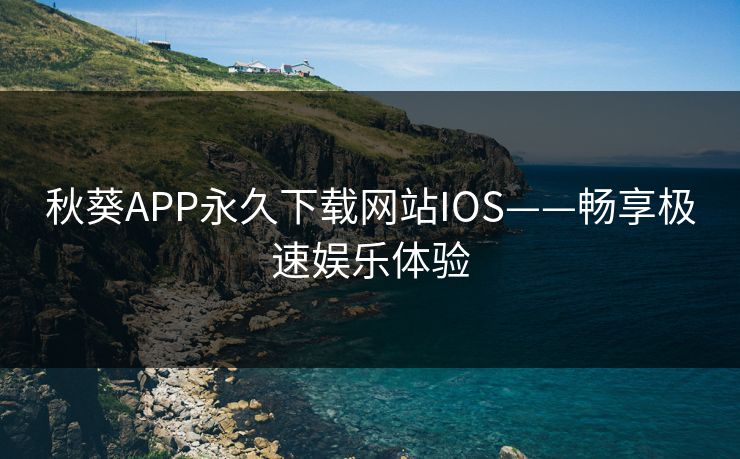 秋葵APP永久下载网站IOS——畅享极速娱乐体验