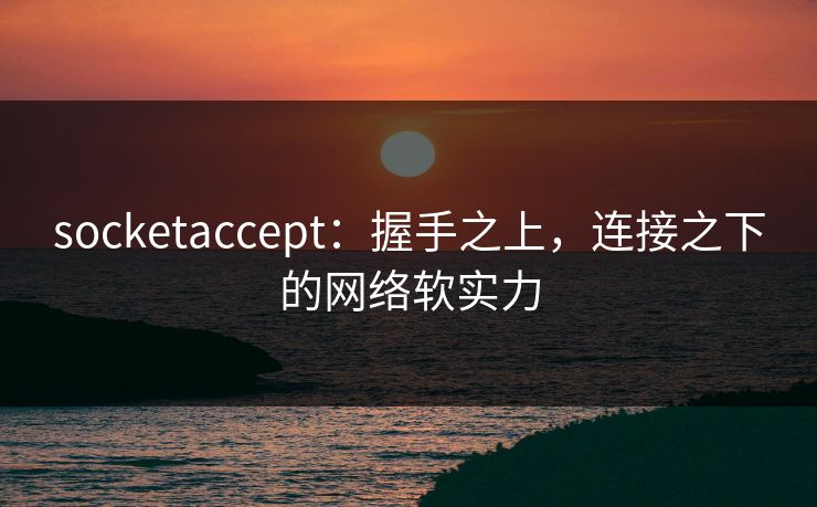 socketaccept：握手之上，连接之下的网络软实力