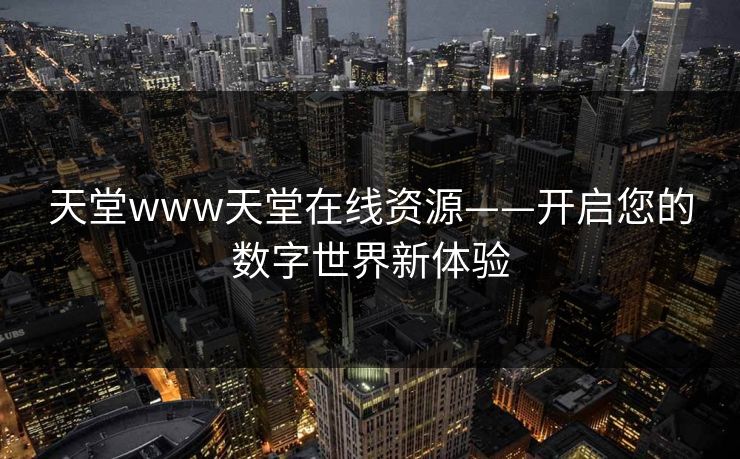 天堂www天堂在线资源——开启您的数字世界新体验