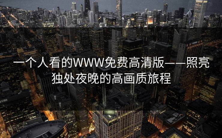 一个人看的WWW免费高清版——照亮独处夜晚的高画质旅程
